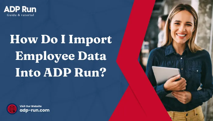 How Do I Import Employee Data Into ADP Run?